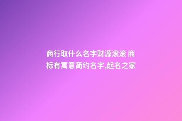 商行取什么名字财源滚滚 商标有寓意简约名字,起名之家-第1张-商标起名-玄机派